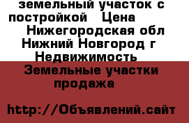 земельный участок с постройкой › Цена ­ 500 000 - Нижегородская обл., Нижний Новгород г. Недвижимость » Земельные участки продажа   